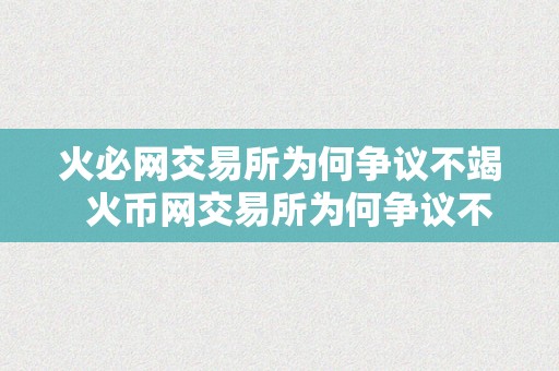 火必网交易所为何争议不竭  火币网交易所为何争议不竭