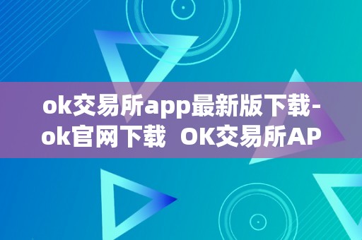 ok交易所app最新版下载-ok官网下载  OK交易所APP最新版下载