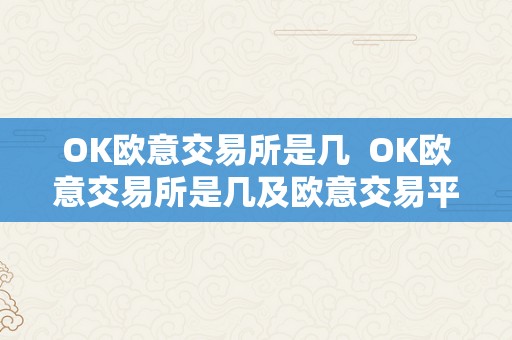 OK欧意交易所是几  OK欧意交易所是几及欧意交易平台