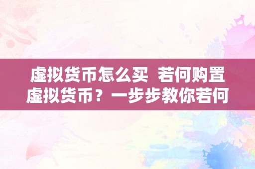 虚拟货币怎么买  若何购置虚拟货币？一步步教你若何平安、快速地停止虚拟货币交易