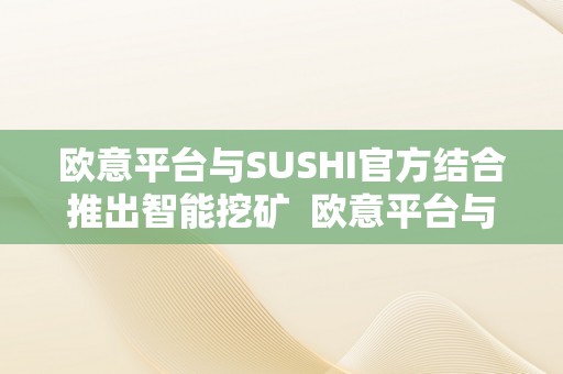 欧意平台与SUSHI官方结合推出智能挖矿  欧意平台与SUSHI官方结合推出智能挖矿：摸索数字货币投资新形式