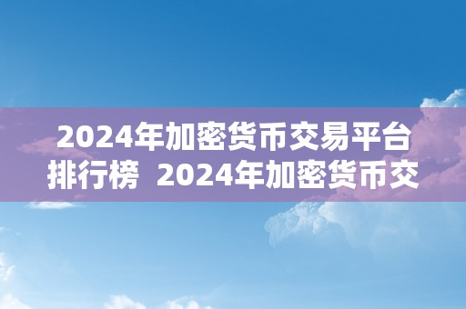 2024年加密货币交易平台排行榜  2024年加密货币交易平台排行榜：比特币、以太坊、瑞波币等热门数字货币交易平台综合实力排名