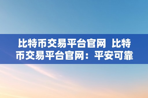 比特币交易平台官网  比特币交易平台官网：平安可靠的数字货币交易平台