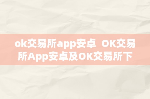 ok交易所app安卓  OK交易所App安卓及OK交易所下载地址