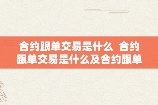 合约跟单交易是什么  合约跟单交易是什么及合约跟单的意思