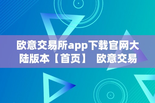 欧意交易所app下载官网大陆版本【首页】  欧意交易所app下载官网大陆版本【首页】及欧意交易平台