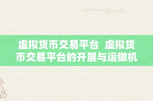 虚拟货币交易平台  虚拟货币交易平台的开展与运做机造阐发