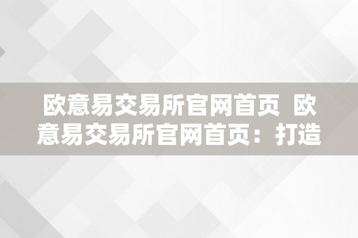 欧意易交易所官网首页  欧意易交易所官网首页：打造平安、便利的数字资产交易平台