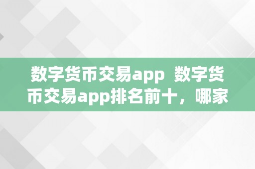 数字货币交易app  数字货币交易app排名前十，哪家更值得相信？