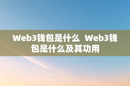 Web3钱包是什么  Web3钱包是什么及其功用