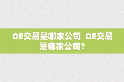 OE交易是哪家公司  OE交易是哪家公司？