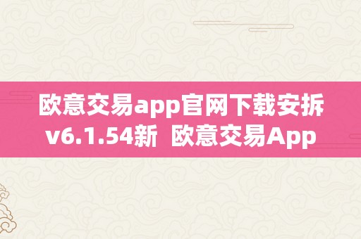 欧意交易app官网下载安拆v6.1.54新  欧意交易App官网下载安拆v6.1.54新版本及欧意交易平台