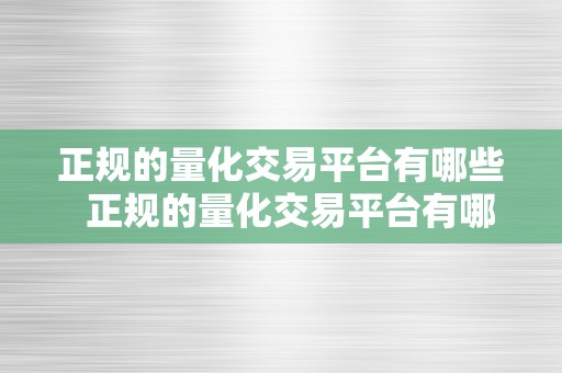 正规的量化交易平台有哪些  正规的量化交易平台有哪些及正规的量化交易平台有哪些软件