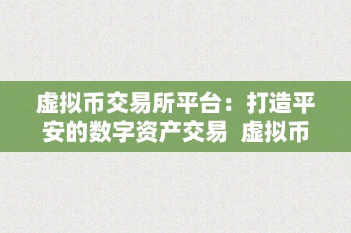 虚拟币交易所平台：打造平安的数字资产交易  虚拟币交易所平台：打造平安的数字资产交易及虚拟币交易所圈套揭秘