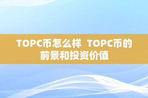 TOPC币怎么样  TOPC币的前景和投资价值