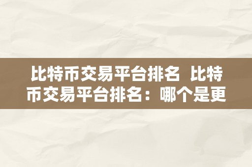 比特币交易平台排名  比特币交易平台排名：哪个是更好的？