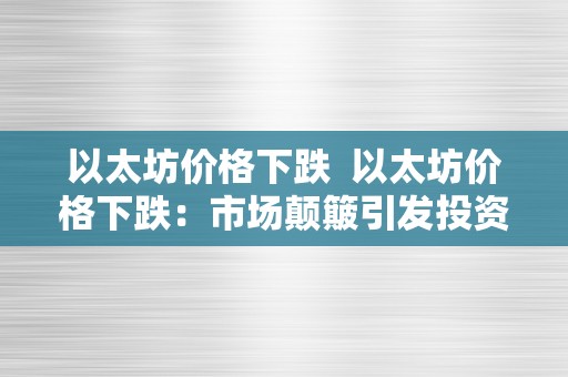 以太坊价格下跌  以太坊价格下跌：市场颠簸引发投资者担忧