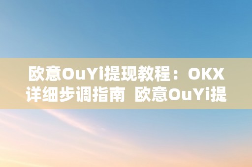 欧意OuYi提现教程：OKX详细步调指南  欧意OuYi提现教程：OKX详细步调指南及欧意****怎么提现