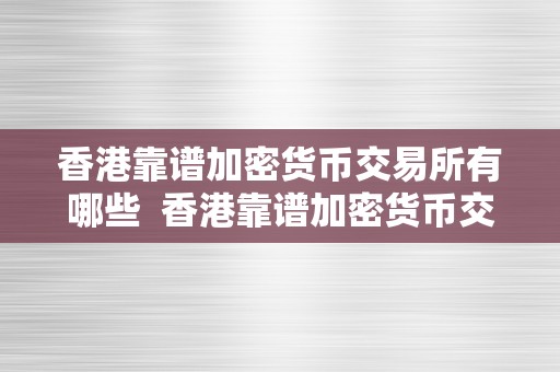 香港靠谱加密货币交易所有哪些  香港靠谱加密货币交易所有哪些及香港加密货币政策