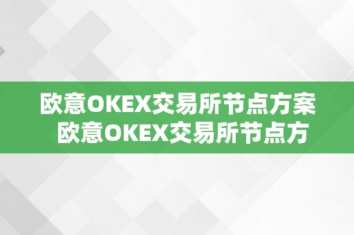 欧意OKEX交易所节点方案  欧意OKEX交易所节点方案及欧意OKEX怎么交易