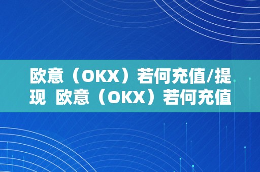 欧意（OKX）若何充值/提现  欧意（OKX）若何充值/提现及欧意ok官网