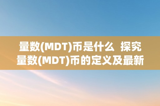 量数(MDT)币是什么  探究量数(MDT)币的定义及最新动静