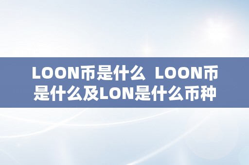 LOON币是什么  LOON币是什么及LON是什么币种