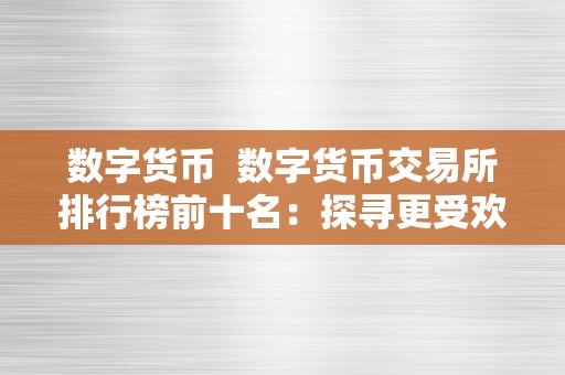 数字货币  数字货币交易所排行榜前十名：探寻更受欢迎的数字货币平台