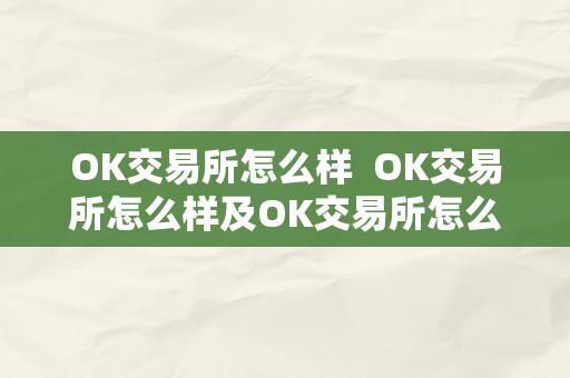 OK交易所怎么样  OK交易所怎么样及OK交易所怎么样?