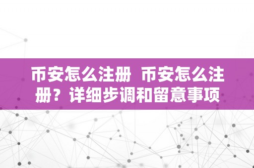 币安怎么注册  币安怎么注册？详细步调和留意事项