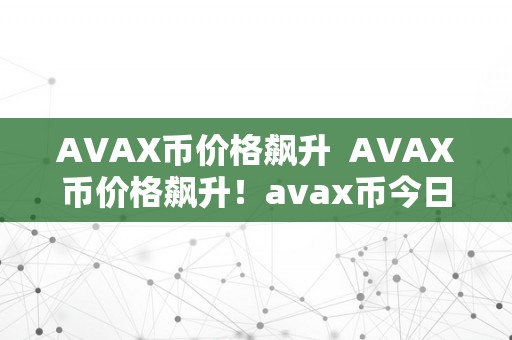 AVAX币价格飙升  AVAX币价格飙升！avax币今日价格走势若何？