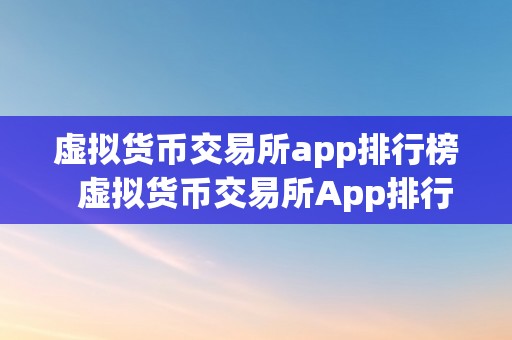 虚拟货币交易所app排行榜  虚拟货币交易所App排行榜：哪些App在市场上表示凸起？