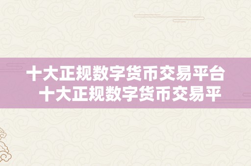 十大正规数字货币交易平台  十大正规数字货币交易平台，你晓得吗？