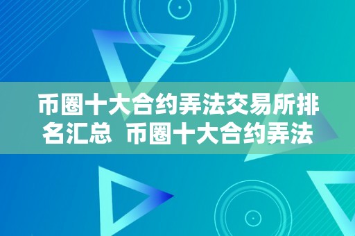 币圈十大合约弄法交易所排名汇总  币圈十大合约弄法交易所排名汇总及币圈合约平台排行