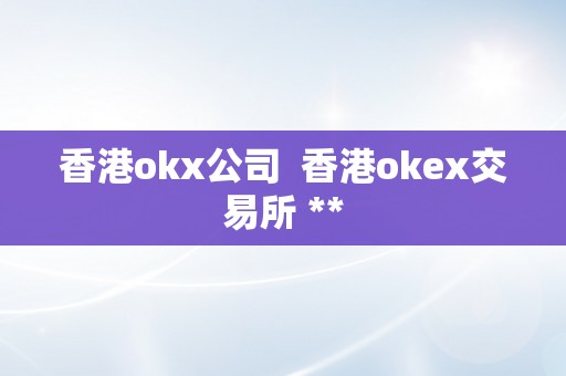 香港okx公司  香港okex交易所 **