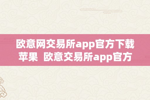 欧意网交易所app官方下载苹果  欧意交易所app官方下载苹果版本