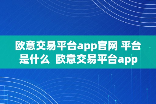 欧意交易平台app官网 平台是什么  欧意交易平台app官网 平台是什么