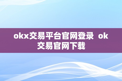 okx交易平台官网登录  ok交易官网下载