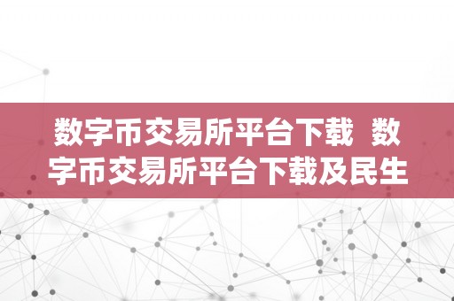 数字币交易所平台下载  数字币交易所平台下载及民生期货app下载：全方位解读数字货币交易与期货交易