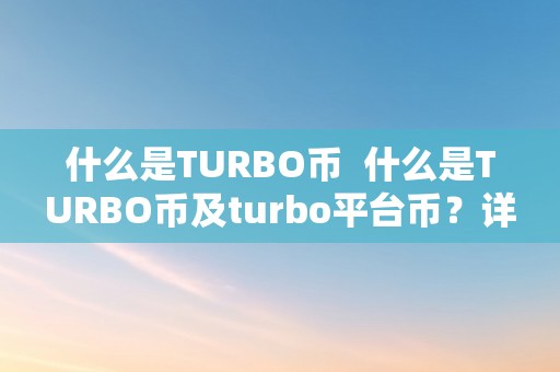 什么是TURBO币  什么是TURBO币及turbo平台币？详细解读TURBO币的布景、特点和用处