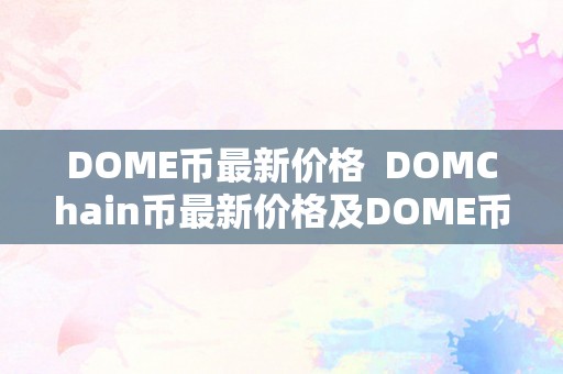 DOME币最新价格  DOMChain币最新价格及DOME币价格走势阐发