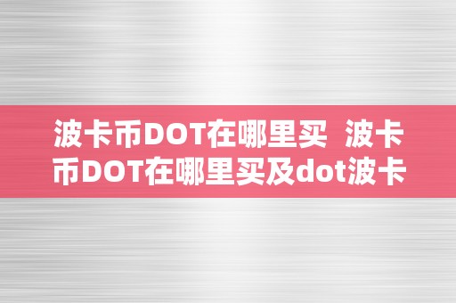 波卡币DOT在哪里买  波卡币DOT在哪里买及dot波卡币将来价值