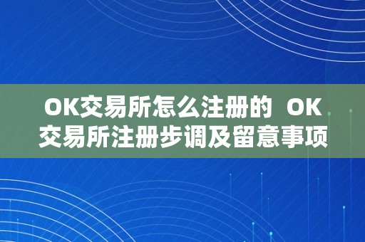 OK交易所怎么注册的  OK交易所注册步调及留意事项