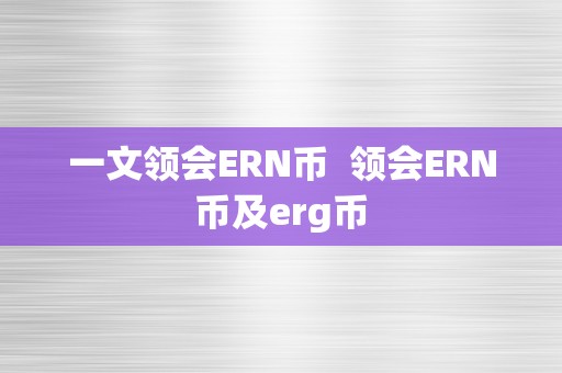 一文领会ERN币  领会ERN币及erg币