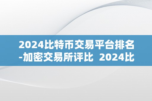 2024比特币交易平台排名-加密交易所评比  2024比特币交易平台排名-加密交易所评比