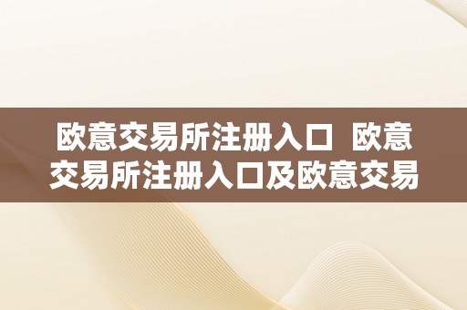 欧意交易所注册入口  欧意交易所注册入口及欧意交易所注册入口官网