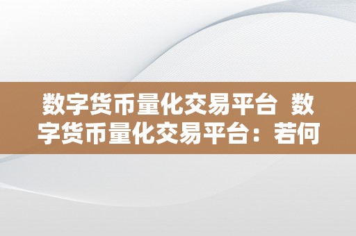 数字货币量化交易平台  数字货币量化交易平台：若何选择最合适您的平台？