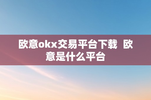 欧意okx交易平台下载  欧意是什么平台