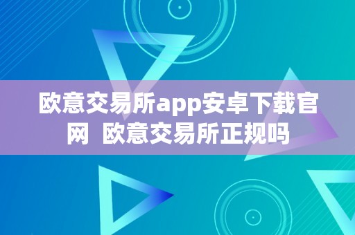 欧意交易所app安卓下载官网  欧意交易所正规吗