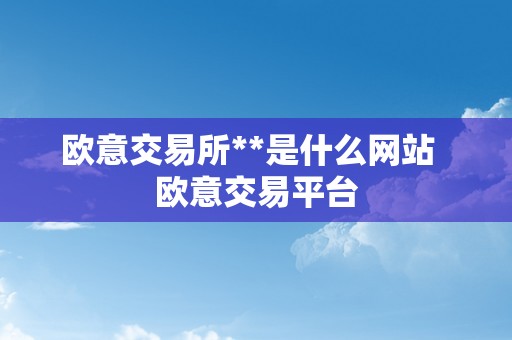 欧意交易所**是什么网站  欧意交易平台